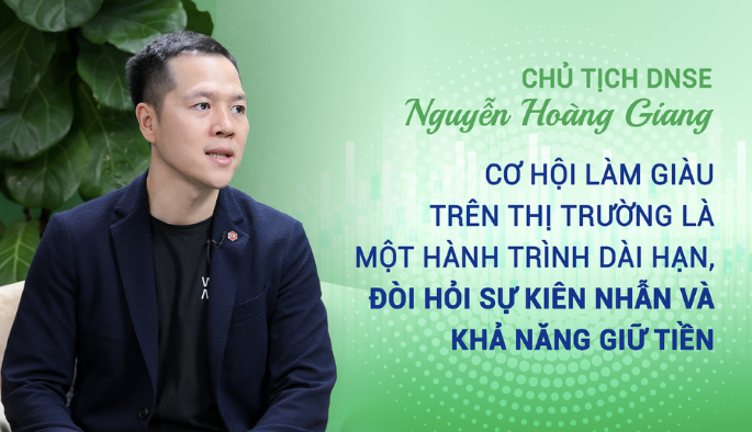 Chủ tịch DNSE Nguyễn Hoàng Giang: "Cơ hội làm giàu trên thị trường là một hành trình dài hạn, đòi hỏi sự kiên nhẫn và khả năng giữ tiền"